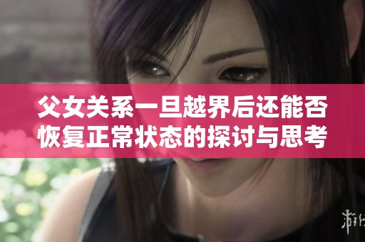 父女关系一旦越界后还能否恢复正常状态的探讨与思考