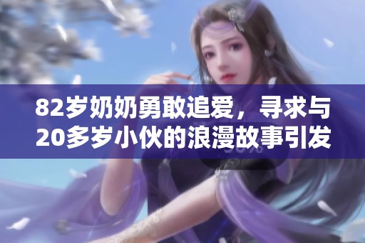 82岁奶奶勇敢追爱，寻求与20多岁小伙的浪漫故事引发关注