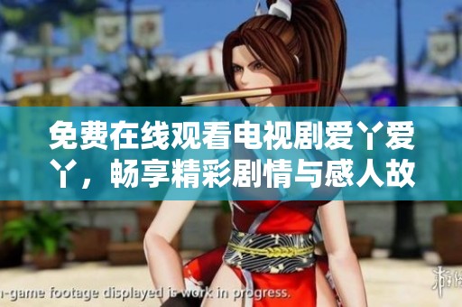 免费在线观看电视剧爱丫爱丫，畅享精彩剧情与感人故事内容