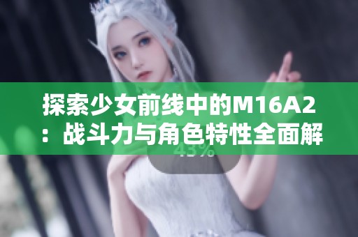 探索少女前线中的M16A2：战斗力与角色特性全面解析
