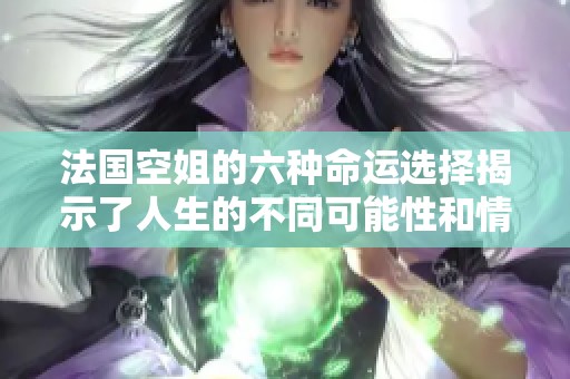 法国空姐的六种命运选择揭示了人生的不同可能性和情感纠葛