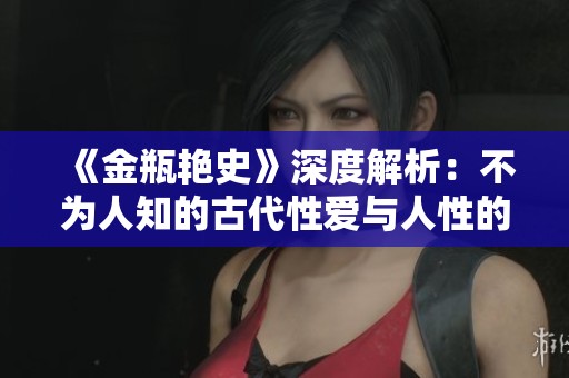 《金瓶艳史》深度解析：不为人知的古代性爱与人性的复杂交织