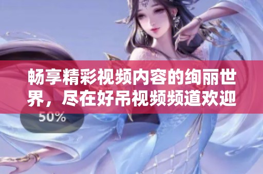畅享精彩视频内容的绚丽世界，尽在好吊视频频道欢迎观看