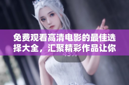免费观看高清电影的最佳选择大全，汇聚精彩作品让你畅享视觉盛宴