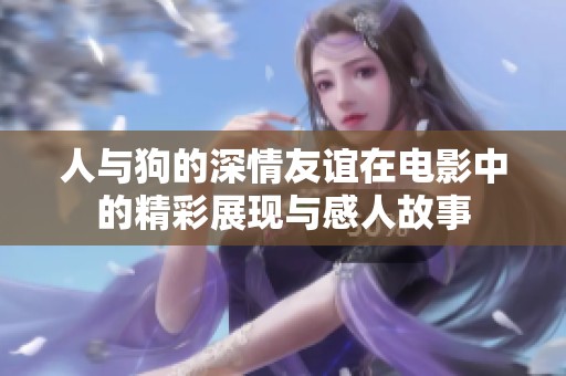 人与狗的深情友谊在电影中的精彩展现与感人故事