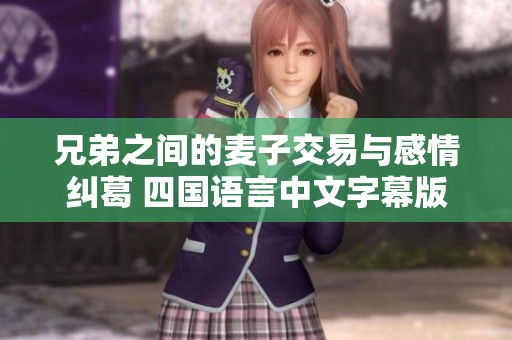 兄弟之间的麦子交易与感情纠葛 四国语言中文字幕版