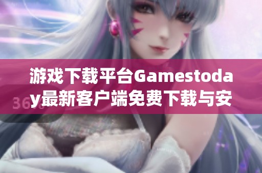游戏下载平台Gamestoday最新客户端免费下载与安装指南