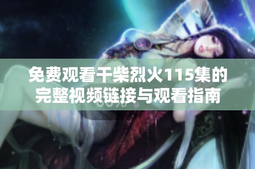 免费观看干柴烈火115集的完整视频链接与观看指南