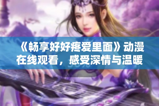 《畅享好好疼爱里面》动漫在线观看，感受深情与温暖的美好故事