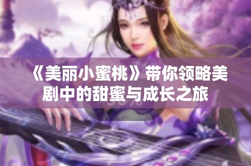 《美丽小蜜桃》带你领略美剧中的甜蜜与成长之旅