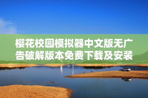 樱花校园模拟器中文版无广告破解版本免费下载及安装指南