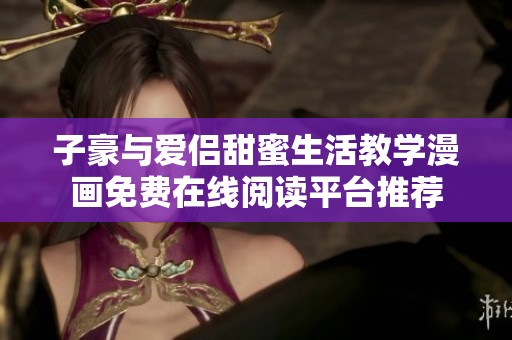 子豪与爱侣甜蜜生活教学漫画免费在线阅读平台推荐
