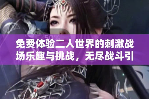 免费体验二人世界的刺激战场乐趣与挑战，无尽战斗引爆你的激情