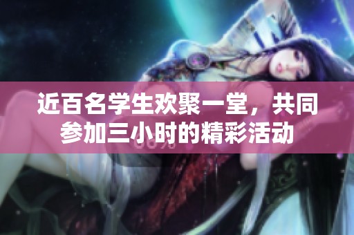 近百名学生欢聚一堂，共同参加三小时的精彩活动