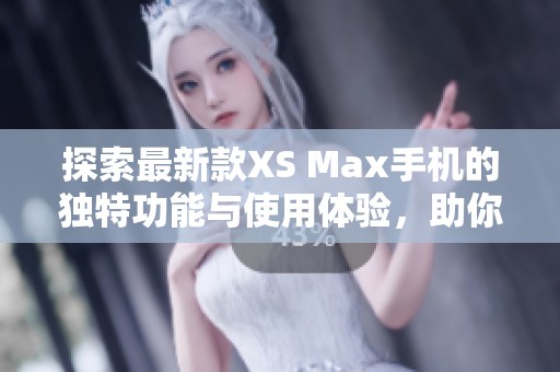 探索最新款XS Max手机的独特功能与使用体验，助你作出智慧选择