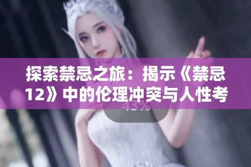 探索禁忌之旅：揭示《禁忌12》中的伦理冲突与人性考验