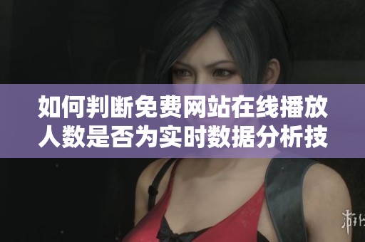 如何判断免费网站在线播放人数是否为实时数据分析技巧与方法分享