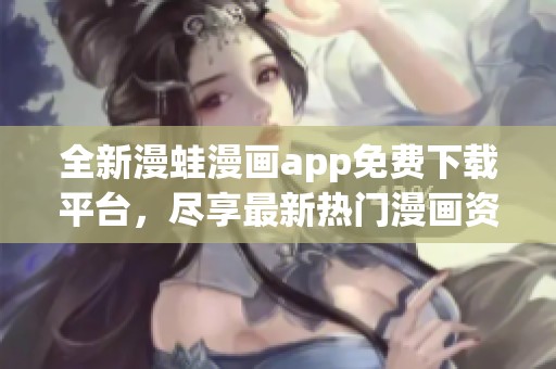 全新漫蛙漫画app免费下载平台，尽享最新热门漫画资源