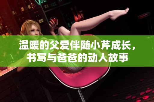 温暖的父爱伴随小芹成长，书写与爸爸的动人故事