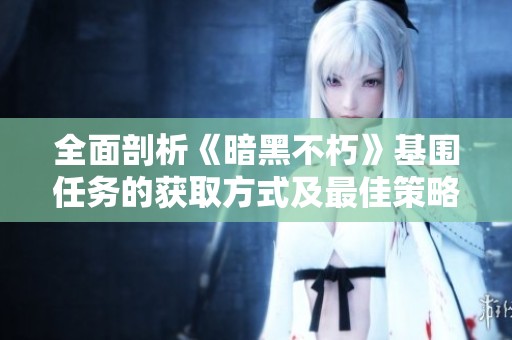 全面剖析《暗黑不朽》基围任务的获取方式及最佳策略