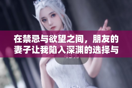 在禁忌与欲望之间，朋友的妻子让我陷入深渊的选择与挣扎