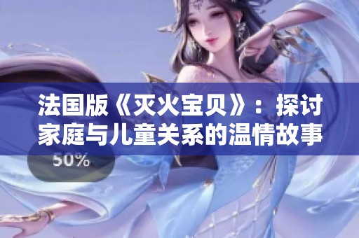 法国版《灭火宝贝》：探讨家庭与儿童关系的温情故事