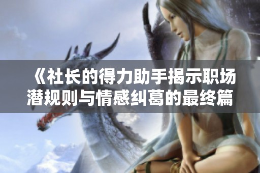 《社长的得力助手揭示职场潜规则与情感纠葛的最终篇章》