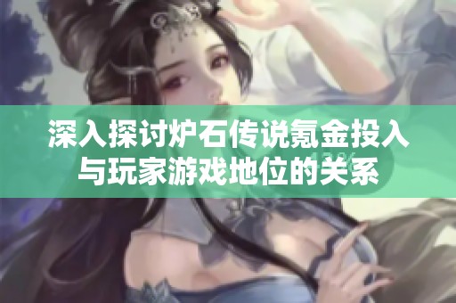 深入探讨炉石传说氪金投入与玩家游戏地位的关系
