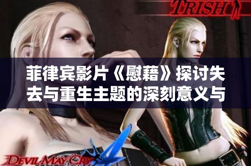 菲律宾影片《慰藉》探讨失去与重生主题的深刻意义与情感碰撞