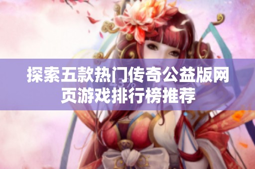 探索五款热门传奇公益版网页游戏排行榜推荐