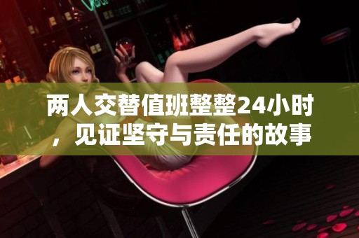 两人交替值班整整24小时，见证坚守与责任的故事