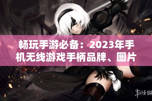 畅玩手游必备：2023年手机无线游戏手柄品牌、图片及排行榜推荐