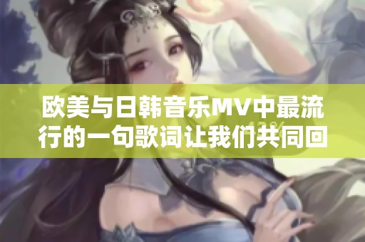 欧美与日韩音乐MV中最流行的一句歌词让我们共同回味无穷