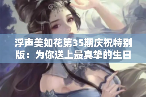 浮声美如花第35期庆祝特别版：为你送上最真挚的生日祝福