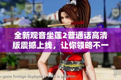 全新观音坐莲2普通话高清版震撼上线，让你领略不一样的视觉盛宴