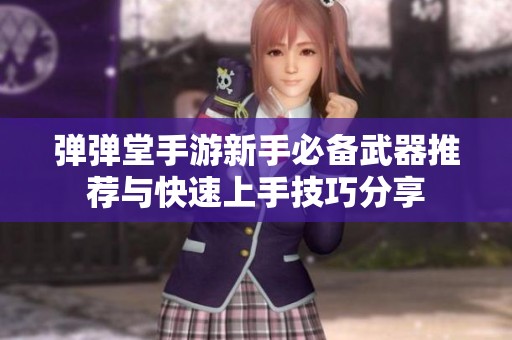 弹弹堂手游新手必备武器推荐与快速上手技巧分享