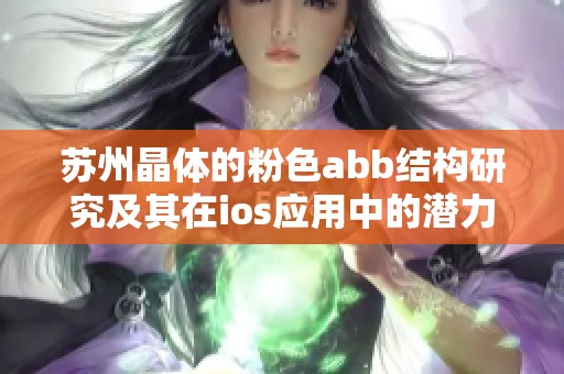 苏州晶体的粉色abb结构研究及其在ios应用中的潜力探讨