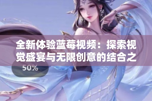 全新体验蓝莓视频：探索视觉盛宴与无限创意的结合之旅