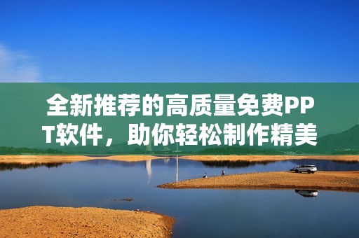 全新推荐的高质量免费PPT软件，助你轻松制作精美演示文稿
