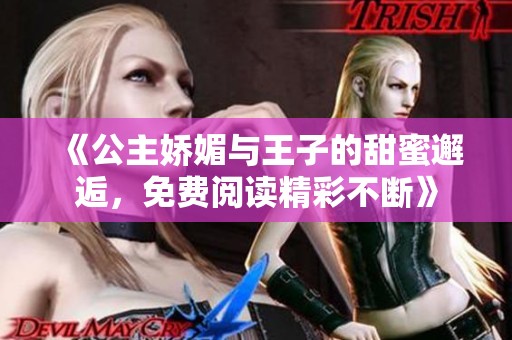 《公主娇媚与王子的甜蜜邂逅，免费阅读精彩不断》