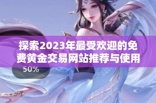 探索2023年最受欢迎的免费黄金交易网站推荐与使用指南