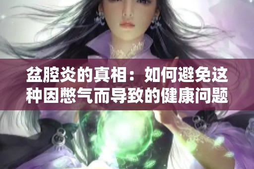 盆腔炎的真相：如何避免这种因憋气而导致的健康问题