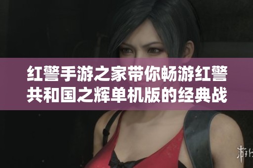 红警手游之家带你畅游红警共和国之辉单机版的经典战役旅程