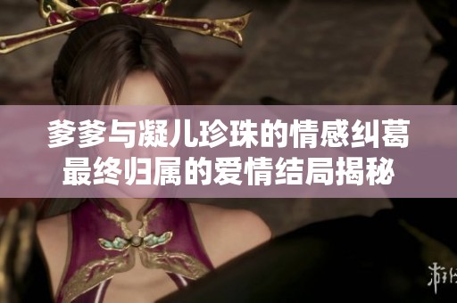 爹爹与凝儿珍珠的情感纠葛最终归属的爱情结局揭秘