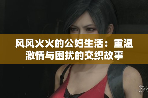 风风火火的公妇生活：重温激情与困扰的交织故事