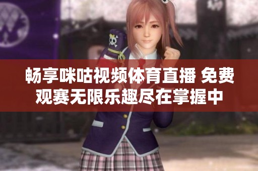 畅享咪咕视频体育直播 免费观赛无限乐趣尽在掌握中