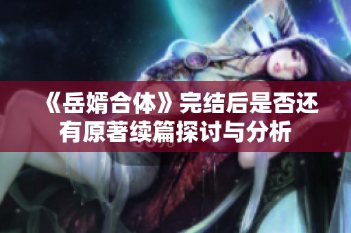 《岳婿合体》完结后是否还有原著续篇探讨与分析