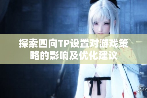 探索四向TP设置对游戏策略的影响及优化建议