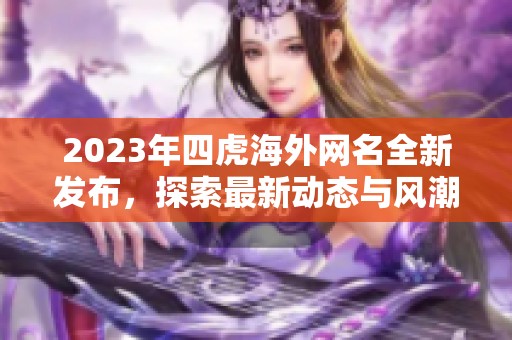 2023年四虎海外网名全新发布，探索最新动态与风潮