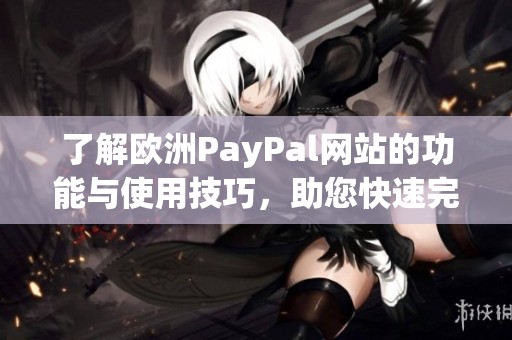 了解欧洲PayPal网站的功能与使用技巧，助您快速完成在线支付